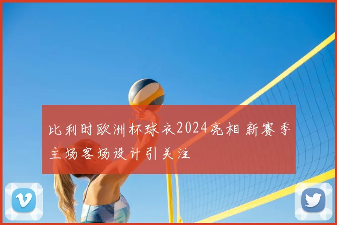 比利时欧洲杯球衣2024亮相 新赛季主场客场设计引关注