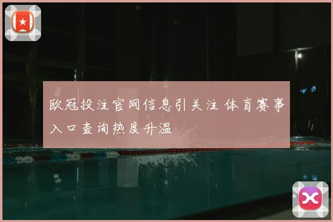 欧冠投注官网信息引关注 体育赛事入口查询热度升温
