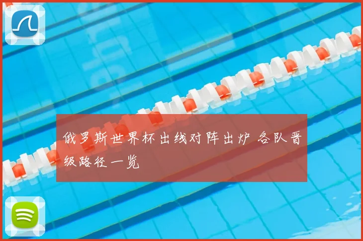俄罗斯世界杯出线对阵出炉 各队晋级路径一览
