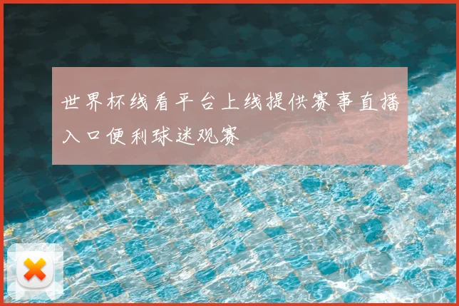 世界杯线看平台上线提供赛事直播入口便利球迷观赛