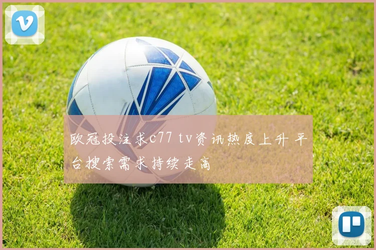 欧冠投注求c77 tv资讯热度上升 平台搜索需求持续走高