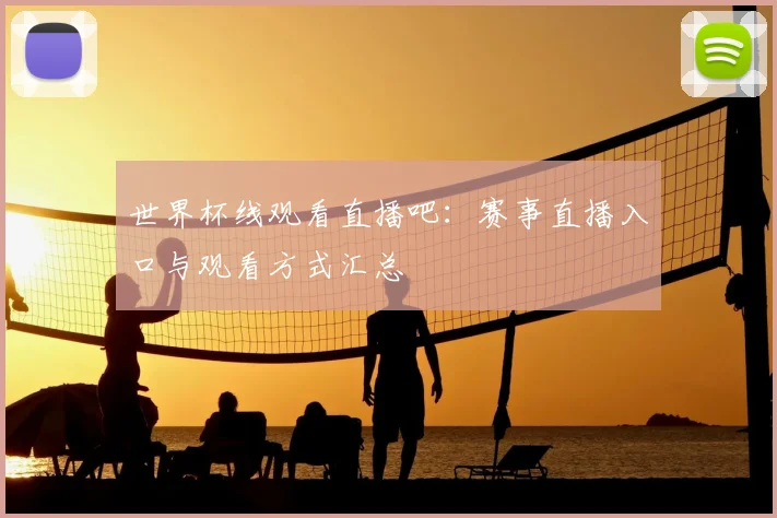 世界杯线观看直播吧：赛事直播入口与观看方式汇总
