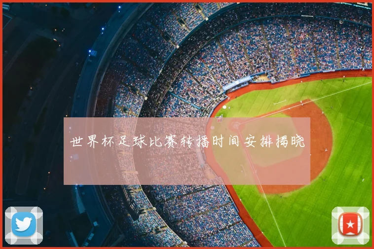世界杯足球比赛转播时间安排揭晓