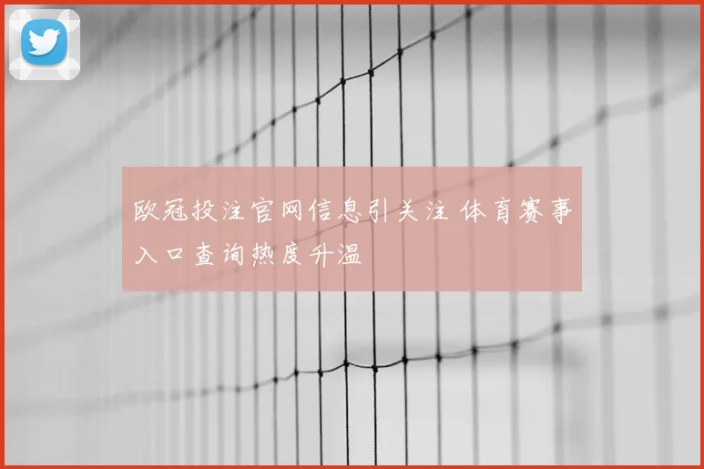 欧冠投注官网信息引关注 体育赛事入口查询热度升温