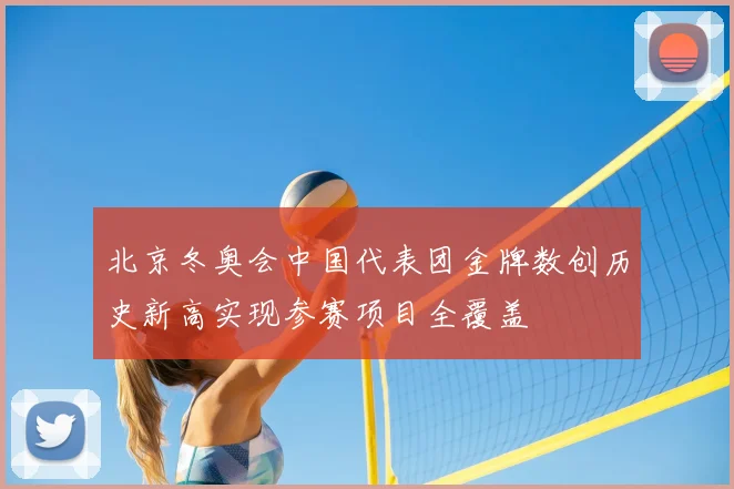 北京冬奥会中国代表团金牌数创历史新高实现参赛项目全覆盖