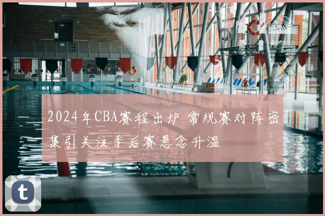 2024年CBA赛程出炉 常规赛对阵密集引关注季后赛悬念升温