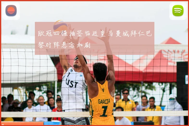 欧冠四强抽签临近皇马曼城拜仁巴黎对阵悬念加剧