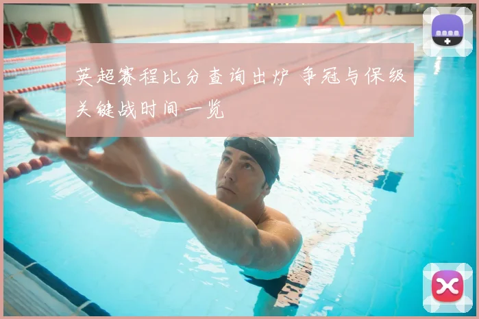 英超赛程比分查询出炉 争冠与保级关键战时间一览