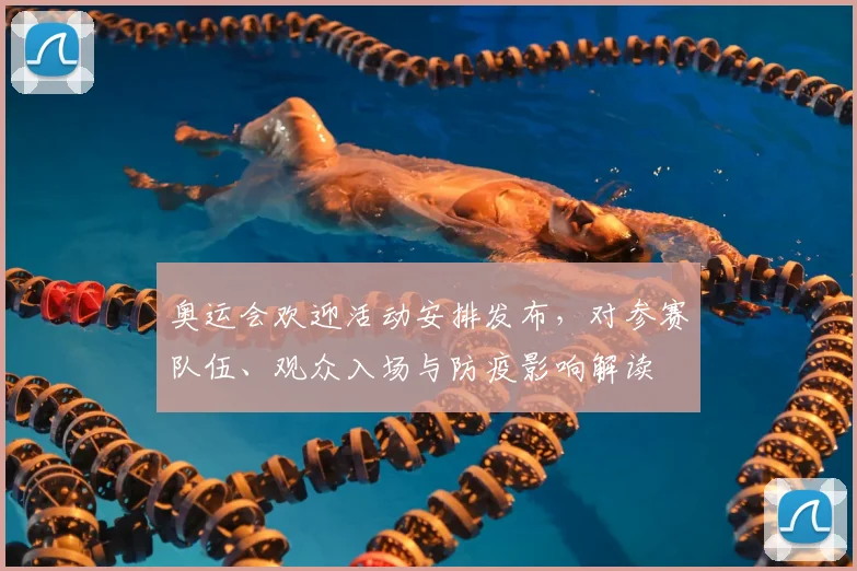 奥运会欢迎活动安排发布，对参赛队伍、观众入场与防疫影响解读