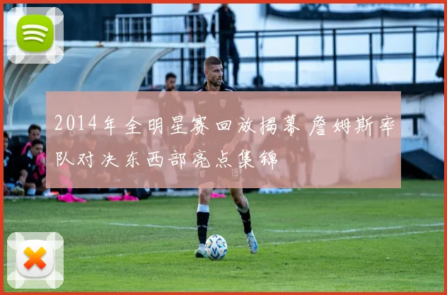 2014年全明星赛回放揭幕 詹姆斯率队对决东西部亮点集锦