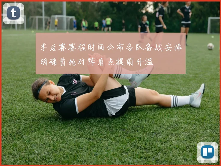 季后赛赛程时间公布各队备战安排明确首轮对阵看点提前升温