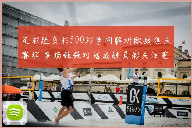 足彩胜负彩500彩票网解析欧战焦点赛程 多场强强对话成胜负彩关注重点