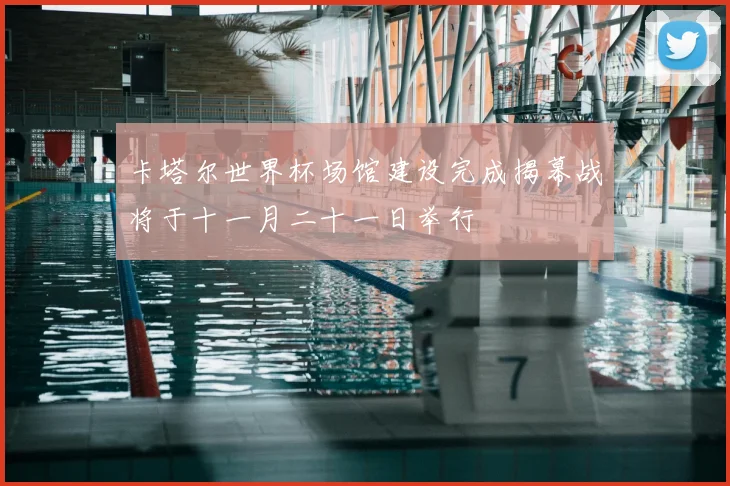 卡塔尔世界杯场馆建设完成揭幕战将于十一月二十一日举行
