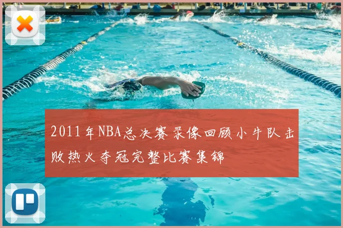 2011年NBA总决赛录像回顾小牛队击败热火夺冠完整比赛集锦