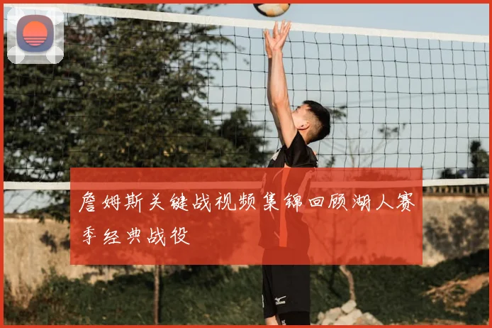 詹姆斯关键战视频集锦回顾湖人赛季经典战役