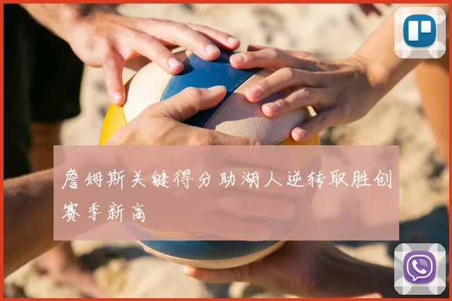 詹姆斯关键得分助湖人逆转取胜创赛季新高