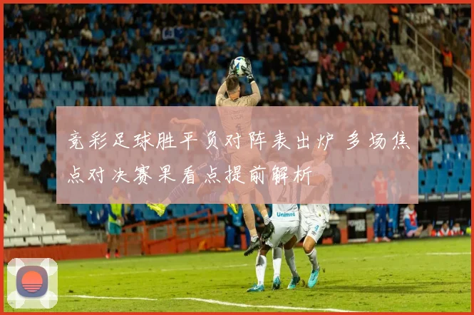 竞彩足球胜平负对阵表出炉 多场焦点对决赛果看点提前解析