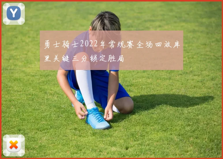 勇士骑士2022年常规赛全场回放库里关键三分锁定胜局