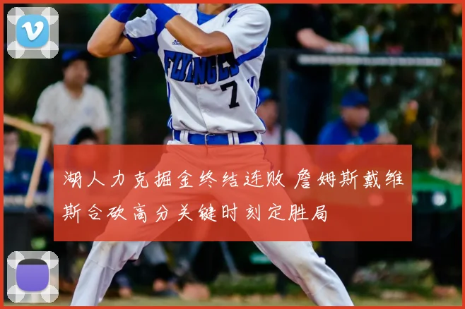湖人力克掘金终结连败 詹姆斯戴维斯合砍高分关键时刻定胜局