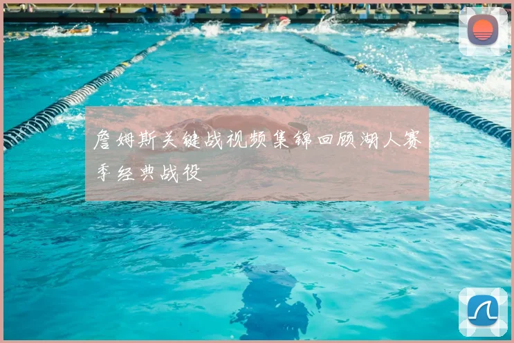 詹姆斯关键战视频集锦回顾湖人赛季经典战役