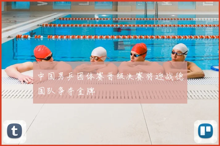 中国男乒团体赛晋级决赛将迎战德国队争夺金牌