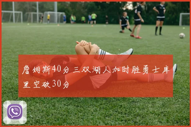 詹姆斯40分三双湖人加时胜勇士库里空砍30分