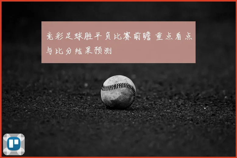 竞彩足球胜平负比赛前瞻 重点看点与比分结果预测