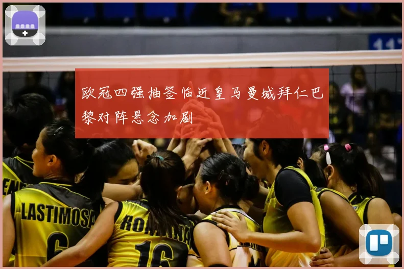 欧冠四强抽签临近皇马曼城拜仁巴黎对阵悬念加剧