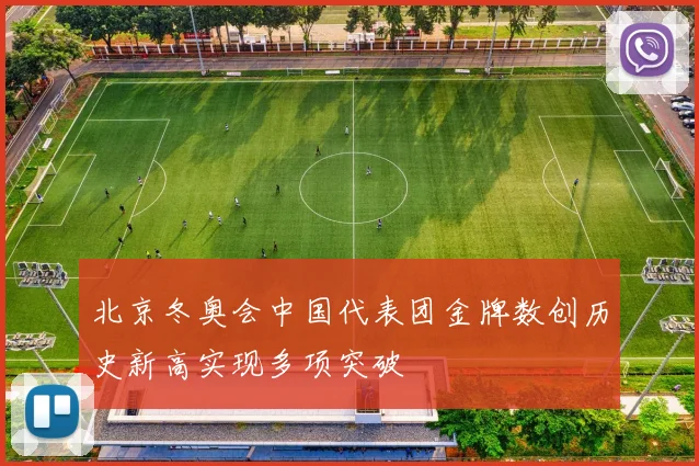 北京冬奥会中国代表团金牌数创历史新高实现多项突破