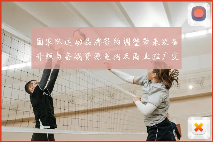 国家队运动品牌签约调整带来装备升级与备战资源重构及商业推广变化
