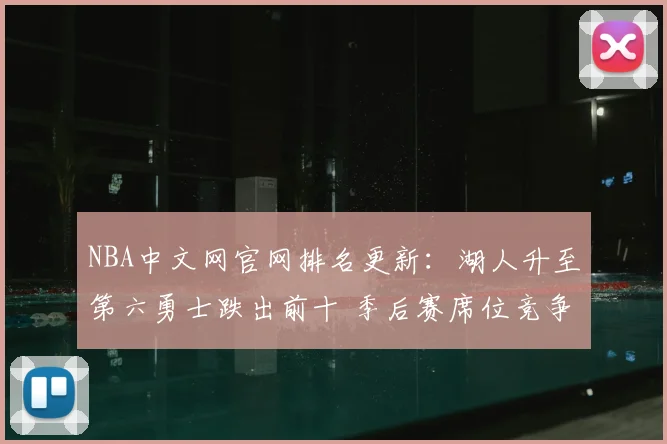 NBA中文网官网排名更新：湖人升至第六勇士跌出前十 季后赛席位竞争加剧