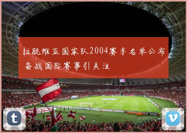拉脱维亚国家队2004赛季名单公布 备战国际赛事引关注