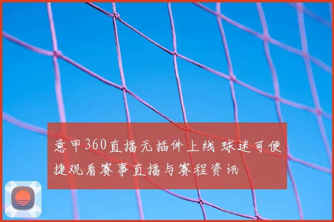意甲360直播无插件上线 球迷可便捷观看赛事直播与赛程资讯