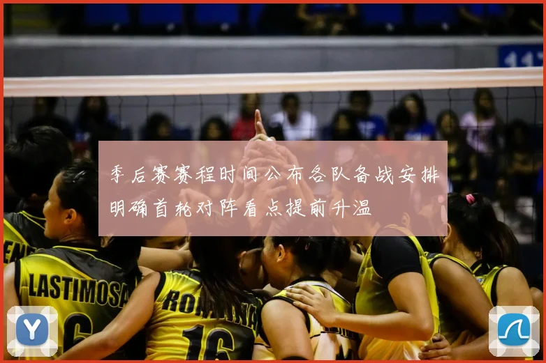 季后赛赛程时间公布各队备战安排明确首轮对阵看点提前升温