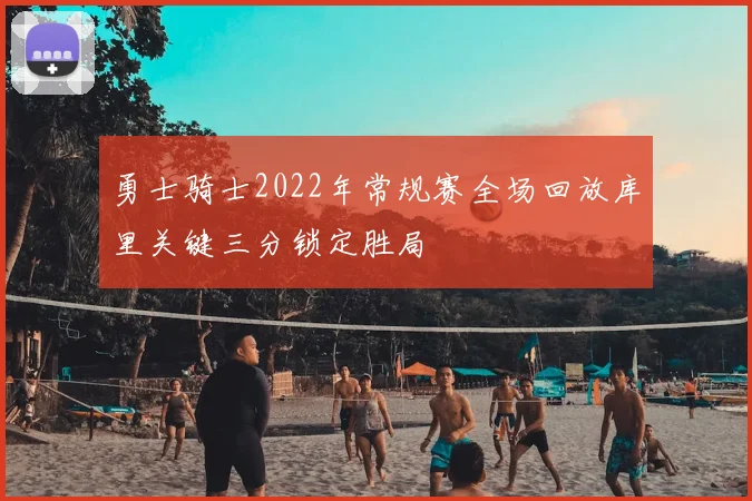 勇士骑士2022年常规赛全场回放库里关键三分锁定胜局